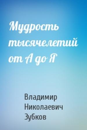 Обложка книги «Мудрость тысячелетий от А до Я» — Владимир Николаевич Зубков