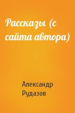 Обложка книги «Рассказы (с сайта автора)» — Александр Рудазов
