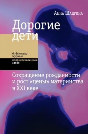 Обложка книги «Дорогие дети: сокращение рождаемости и рост «цены» материнства в XXI веке» — Анна Шадрина