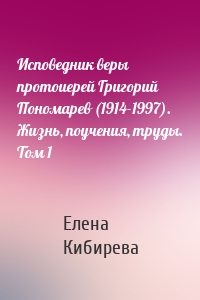 Исповедник веры протоиерей Григорий Пономарев (1914-1997). Жизнь, поучения, труды. Том 1