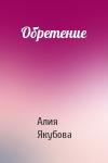 Алия Якубова - Обретение