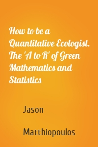 How to be a Quantitative Ecologist. The 'A to R' of Green Mathematics and Statistics