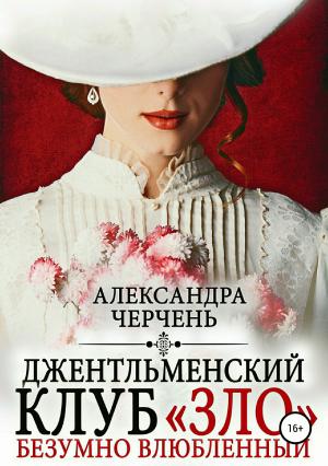 Обложка книги «Джентльменский клуб «ЗЛО». Безумно влюбленный» — Александра Черчень
