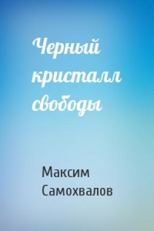 Обложка книги «Черный кристалл свободы» — Максим Самохвалов