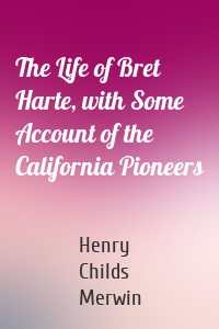 The Life of Bret Harte, with Some Account of the California Pioneers