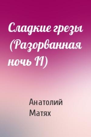 Обложка книги «Сладкие гpезы (Разоpванная ночь II)» — Анатолий Матях