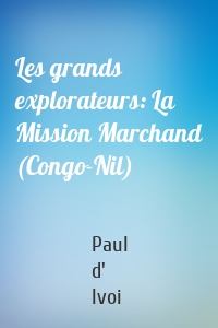 Les grands explorateurs: La Mission Marchand (Congo-Nil)
