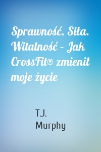 Sprawność. Siła. Witalność – Jak CrossFit® zmienił moje życie