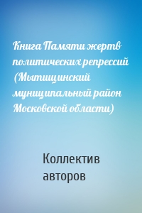 Книга Памяти жертв политических репрессий (Мытищинский муниципальный район Московской области)