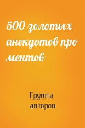 Обложка книги «500 золотых анекдотов про ментов» — Группа авторов