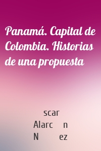 Panamá. Capital de Colombia. Historias de una propuesta
