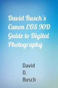 David Busch's Canon EOS 90D Guide to Digital Photography