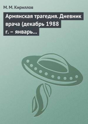 Обложка книги «Армянская трагедия. Дневник врача (декабрь 1988 г. – январь 1989 г.)» — Михаил Кириллов