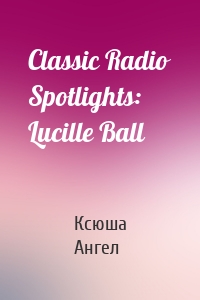 Classic Radio Spotlights: Lucille Ball