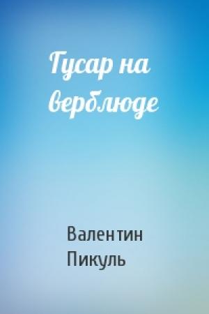 Обложка книги «Гусар на верблюде» — Валентин Пикуль