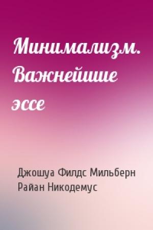 Обложка книги «Минимализм. Важнейшие эссе» — Джошуа Филдс Мильберн, Райан Никодемус