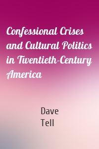 Confessional Crises and Cultural Politics in Twentieth-Century America