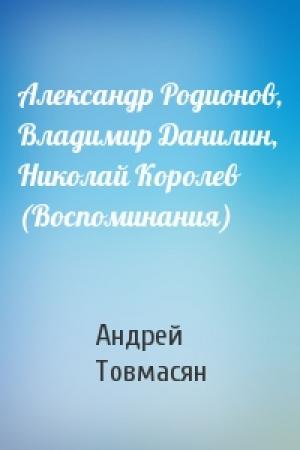 Обложка книги «Александр Родионов, Владимир Данилин, Николай Королев (Воспоминания)» — Андрей Товмасян