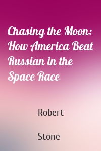 Chasing the Moon: How America Beat Russian in the Space Race