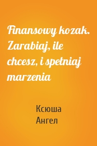 Finansowy kozak. Zarabiaj, ile chcesz, i spełniaj marzenia
