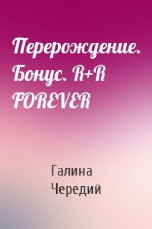 Обложка книги «Перерождение. Бонус. R+R FOREVER» — Галина Чередий