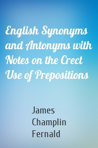 English Synonyms and Antonyms with Notes on the Crect Use of Prepositions