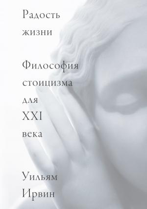 Обложка книги «Радость жизни. Философия стоицизма для XXI века» — Уильям Ирвин