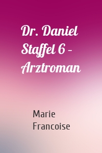 Dr. Daniel Staffel 6 – Arztroman