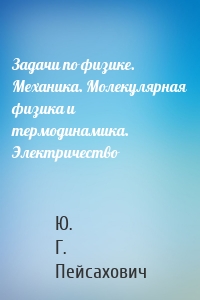 Задачи по физике. Механика. Молекулярная физика и термодинамика. Электричество