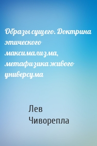 Образы сущего. Доктрина этического максимализма, метафизика живого универсума