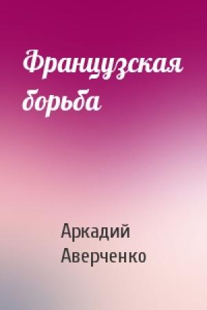 Обложка книги «Французская борьба» — Аркадий Аверченко