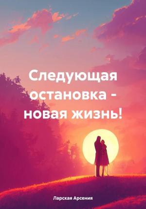 Обложка книги «Следующая остановка – новая жизнь!» — Арсения Ларская