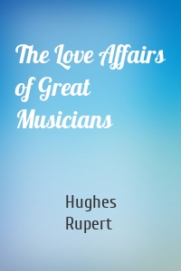 The Love Affairs of Great Musicians