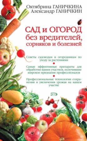 Обложка книги «Сад и огород без вредителей, сорняков и болезней» — Александр Ганичкин, Октябрина Ганичкина
