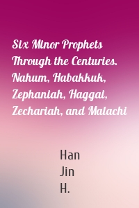 Six Minor Prophets Through the Centuries. Nahum, Habakkuk, Zephaniah, Haggai, Zechariah, and Malachi