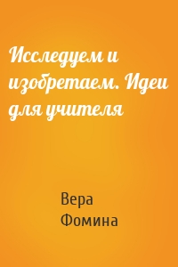 Исследуем и изобретаем. Идеи для учителя