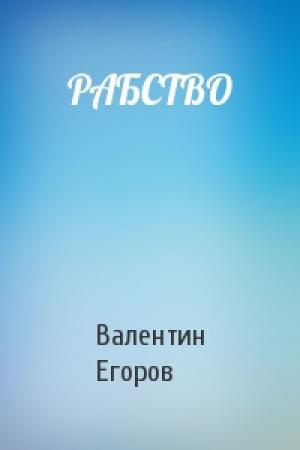 Обложка книги «РАБСТВО» — Валентин Егоров