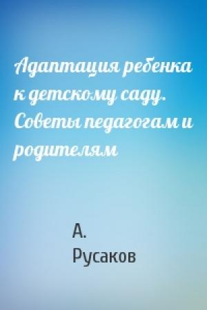 Обложка книги «Адаптация ребенка к детскому саду. Советы педагогам и родителям» — А. Русаков