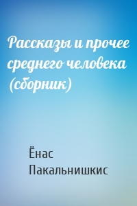 Рассказы и прочее среднего человека (сборник)