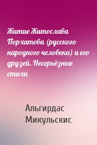 Житие Житослава Порхатова (русского народного человека) и его друзей. Несерьёзные стихи