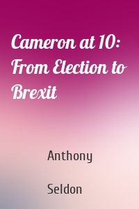 Cameron at 10: From Election to Brexit