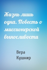 Жизнь лишь одна. Повесть о миссионерской выносливости