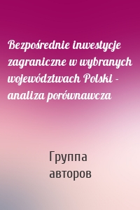 Bezpośrednie inwestycje zagraniczne w wybranych województwach Polski - analiza porównawcza