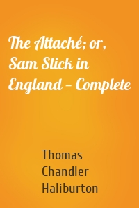 The Attaché; or, Sam Slick in England — Complete