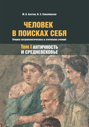 Обложка книги «Человек в поисках себя. Очерки антропологических и этических учений. Том 1. Античность и Средневековье» — Ирина Соколовская, Максим Бахтин