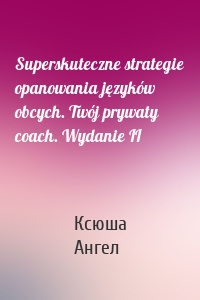 Superskuteczne strategie opanowania języków obcych. Twój prywaty coach. Wydanie II