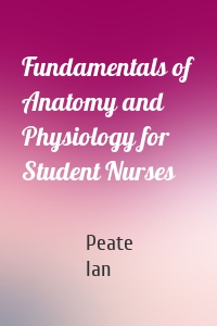 Fundamentals of Anatomy and Physiology for Student Nurses