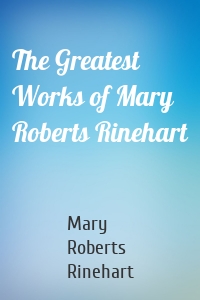 The Greatest Works of Mary Roberts Rinehart