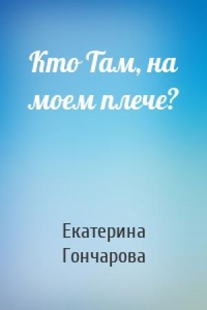 Обложка книги «Кто Там, на моем плече?» — Екатерина Гончарова