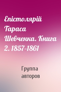Епістолярій Тараса Шевченка. Книга 2. 1857–1861